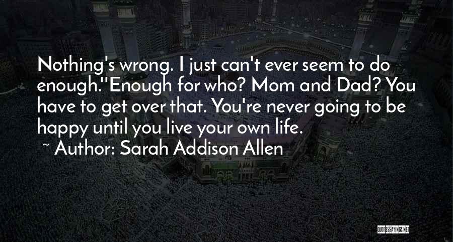 Sarah Addison Allen Quotes: Nothing's Wrong. I Just Can't Ever Seem To Do Enough.''enough For Who? Mom And Dad? You Have To Get Over
