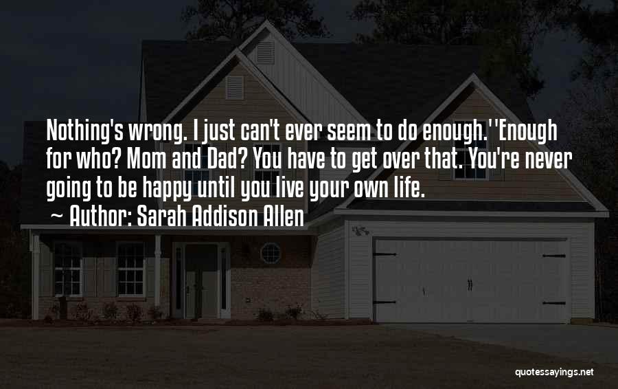 Sarah Addison Allen Quotes: Nothing's Wrong. I Just Can't Ever Seem To Do Enough.''enough For Who? Mom And Dad? You Have To Get Over