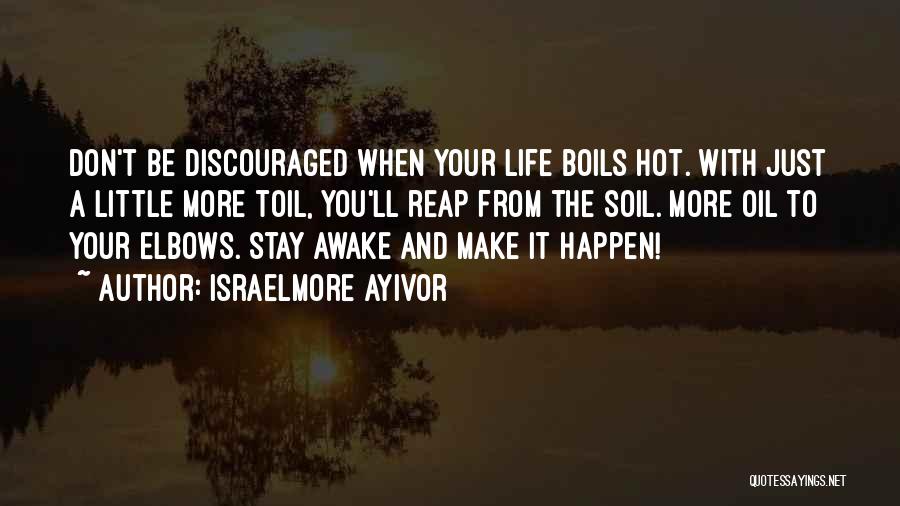 Israelmore Ayivor Quotes: Don't Be Discouraged When Your Life Boils Hot. With Just A Little More Toil, You'll Reap From The Soil. More
