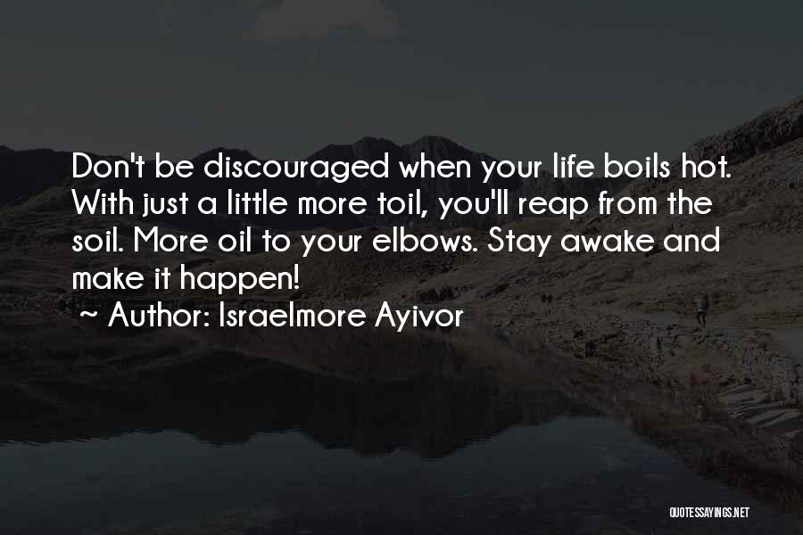 Israelmore Ayivor Quotes: Don't Be Discouraged When Your Life Boils Hot. With Just A Little More Toil, You'll Reap From The Soil. More
