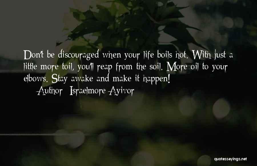 Israelmore Ayivor Quotes: Don't Be Discouraged When Your Life Boils Hot. With Just A Little More Toil, You'll Reap From The Soil. More