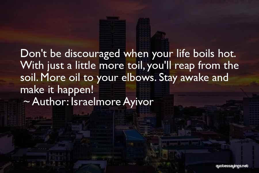Israelmore Ayivor Quotes: Don't Be Discouraged When Your Life Boils Hot. With Just A Little More Toil, You'll Reap From The Soil. More