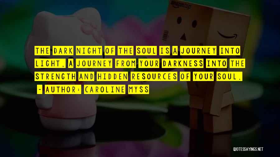 Caroline Myss Quotes: The Dark Night Of The Soul Is A Journey Into Light, A Journey From Your Darkness Into The Strength And