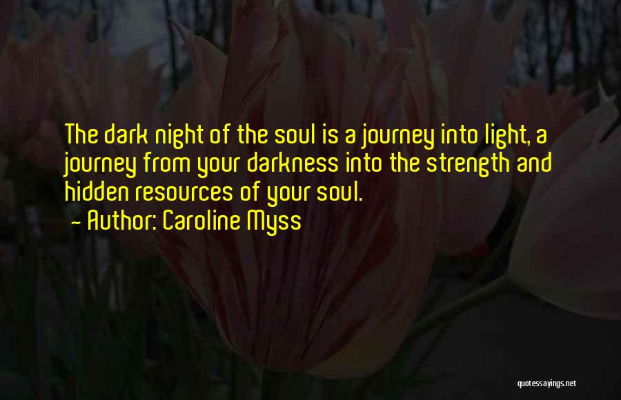 Caroline Myss Quotes: The Dark Night Of The Soul Is A Journey Into Light, A Journey From Your Darkness Into The Strength And