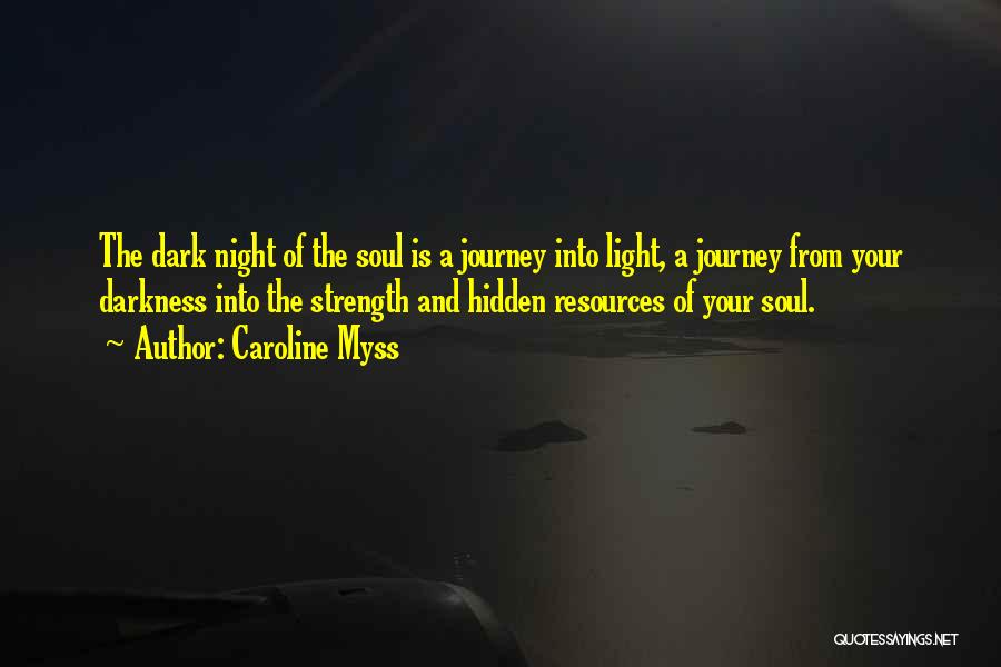 Caroline Myss Quotes: The Dark Night Of The Soul Is A Journey Into Light, A Journey From Your Darkness Into The Strength And