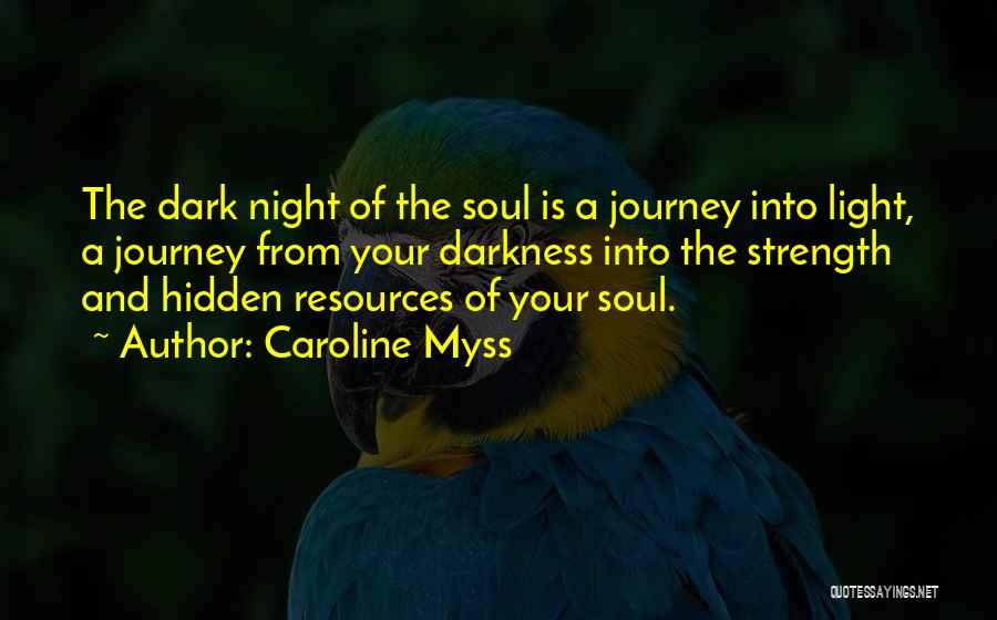 Caroline Myss Quotes: The Dark Night Of The Soul Is A Journey Into Light, A Journey From Your Darkness Into The Strength And