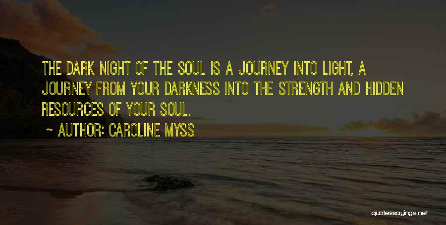 Caroline Myss Quotes: The Dark Night Of The Soul Is A Journey Into Light, A Journey From Your Darkness Into The Strength And