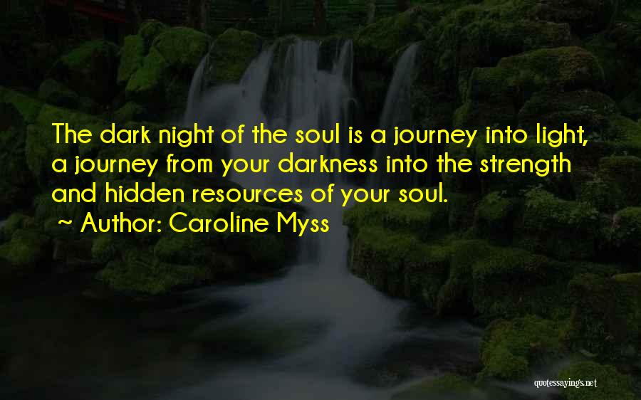 Caroline Myss Quotes: The Dark Night Of The Soul Is A Journey Into Light, A Journey From Your Darkness Into The Strength And