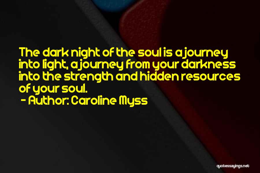 Caroline Myss Quotes: The Dark Night Of The Soul Is A Journey Into Light, A Journey From Your Darkness Into The Strength And