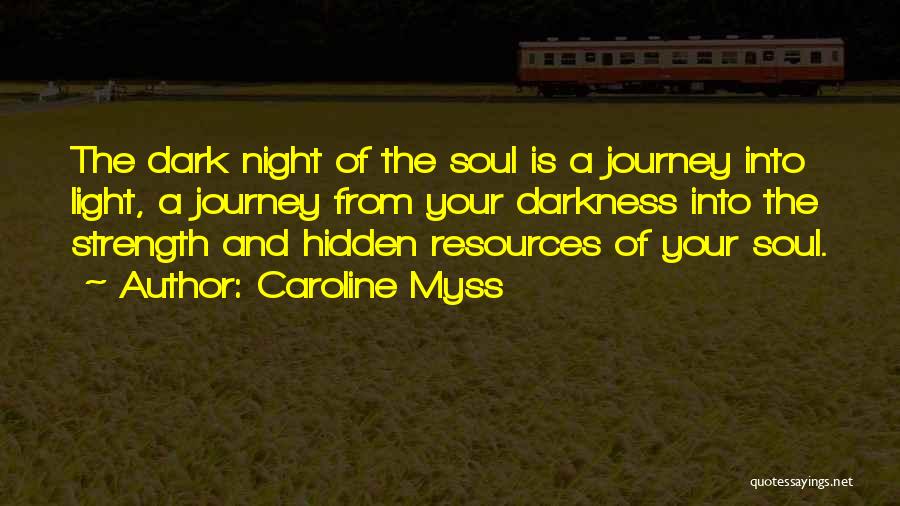 Caroline Myss Quotes: The Dark Night Of The Soul Is A Journey Into Light, A Journey From Your Darkness Into The Strength And