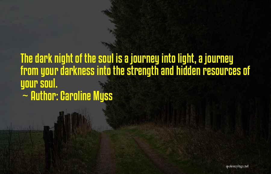 Caroline Myss Quotes: The Dark Night Of The Soul Is A Journey Into Light, A Journey From Your Darkness Into The Strength And