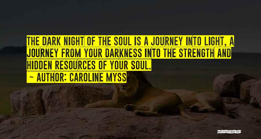 Caroline Myss Quotes: The Dark Night Of The Soul Is A Journey Into Light, A Journey From Your Darkness Into The Strength And