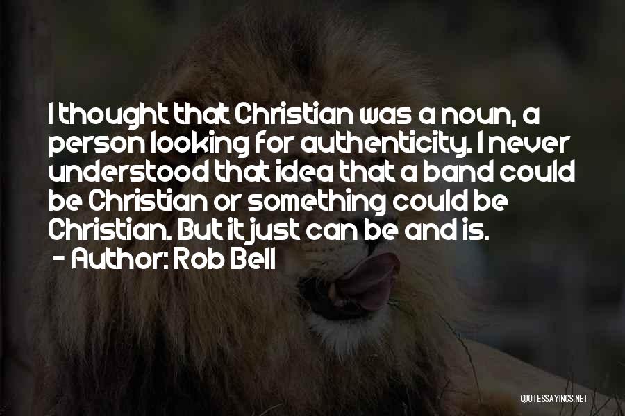 Rob Bell Quotes: I Thought That Christian Was A Noun, A Person Looking For Authenticity. I Never Understood That Idea That A Band