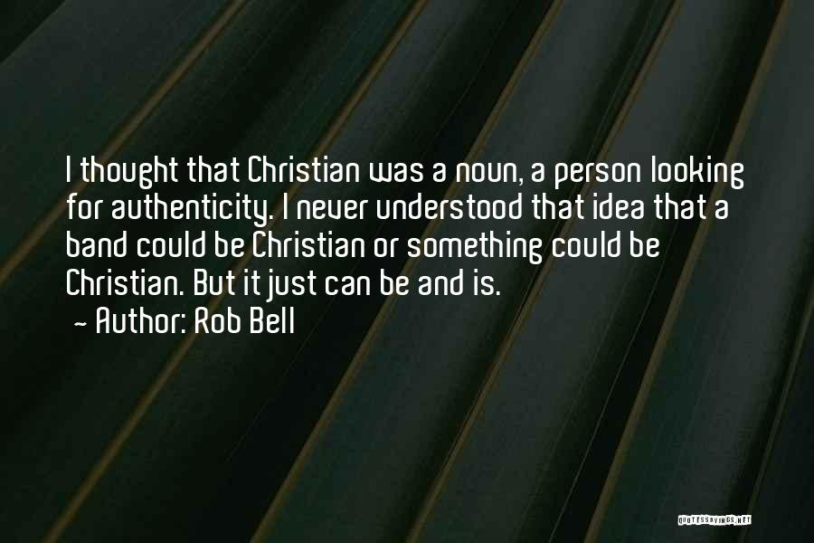 Rob Bell Quotes: I Thought That Christian Was A Noun, A Person Looking For Authenticity. I Never Understood That Idea That A Band