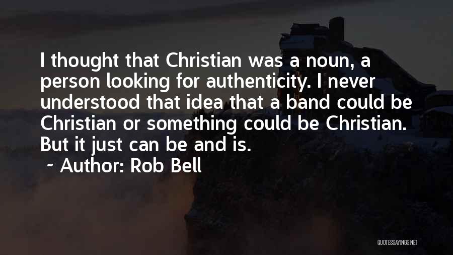 Rob Bell Quotes: I Thought That Christian Was A Noun, A Person Looking For Authenticity. I Never Understood That Idea That A Band
