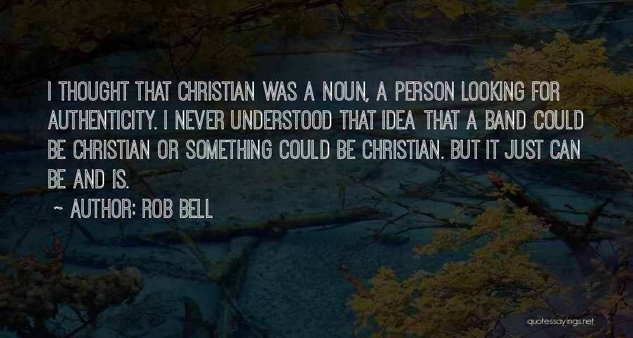 Rob Bell Quotes: I Thought That Christian Was A Noun, A Person Looking For Authenticity. I Never Understood That Idea That A Band