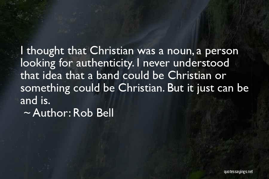 Rob Bell Quotes: I Thought That Christian Was A Noun, A Person Looking For Authenticity. I Never Understood That Idea That A Band