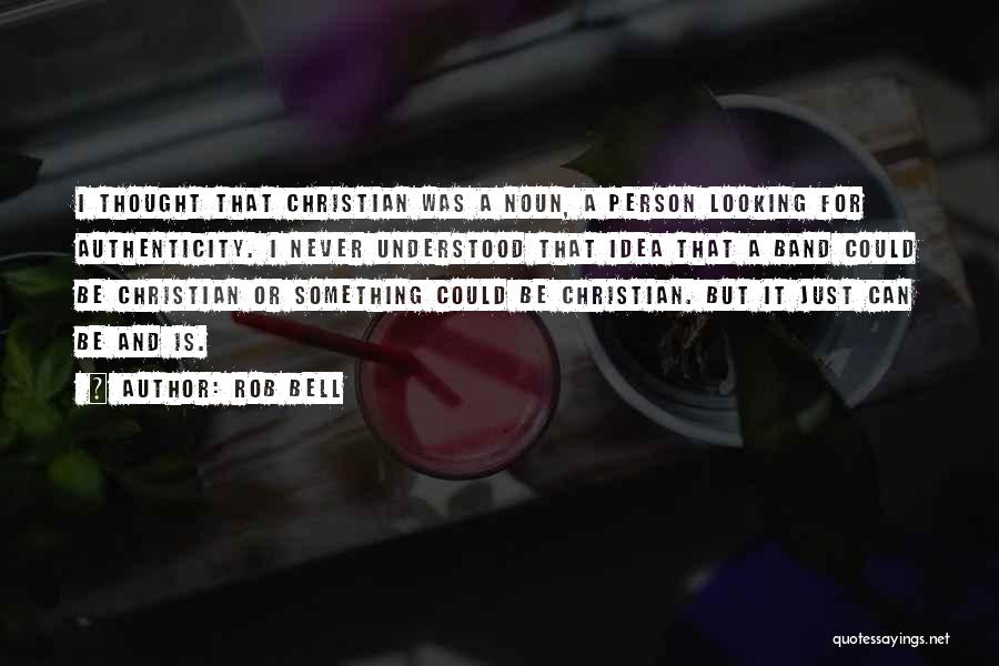 Rob Bell Quotes: I Thought That Christian Was A Noun, A Person Looking For Authenticity. I Never Understood That Idea That A Band