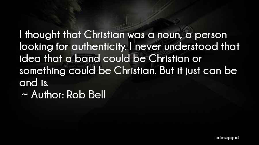 Rob Bell Quotes: I Thought That Christian Was A Noun, A Person Looking For Authenticity. I Never Understood That Idea That A Band