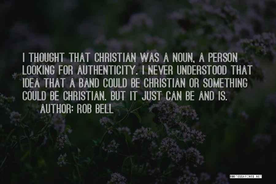 Rob Bell Quotes: I Thought That Christian Was A Noun, A Person Looking For Authenticity. I Never Understood That Idea That A Band