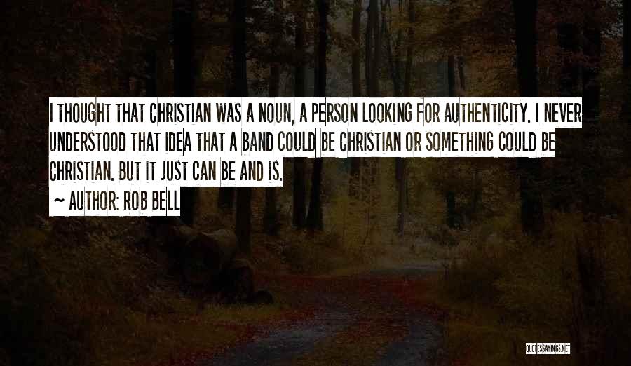 Rob Bell Quotes: I Thought That Christian Was A Noun, A Person Looking For Authenticity. I Never Understood That Idea That A Band