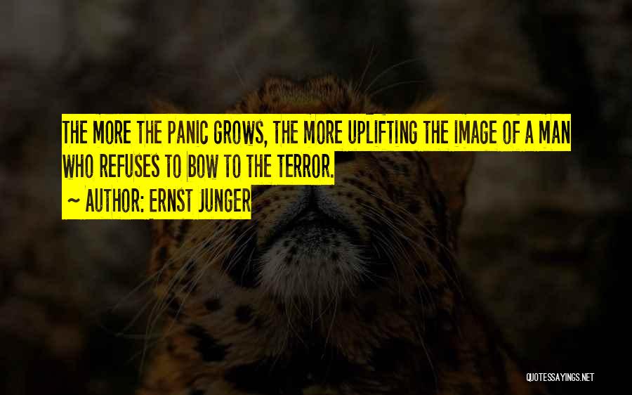 Ernst Junger Quotes: The More The Panic Grows, The More Uplifting The Image Of A Man Who Refuses To Bow To The Terror.