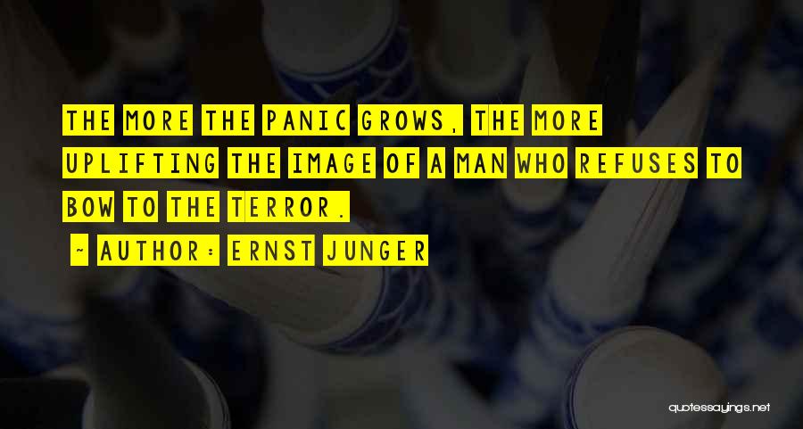 Ernst Junger Quotes: The More The Panic Grows, The More Uplifting The Image Of A Man Who Refuses To Bow To The Terror.