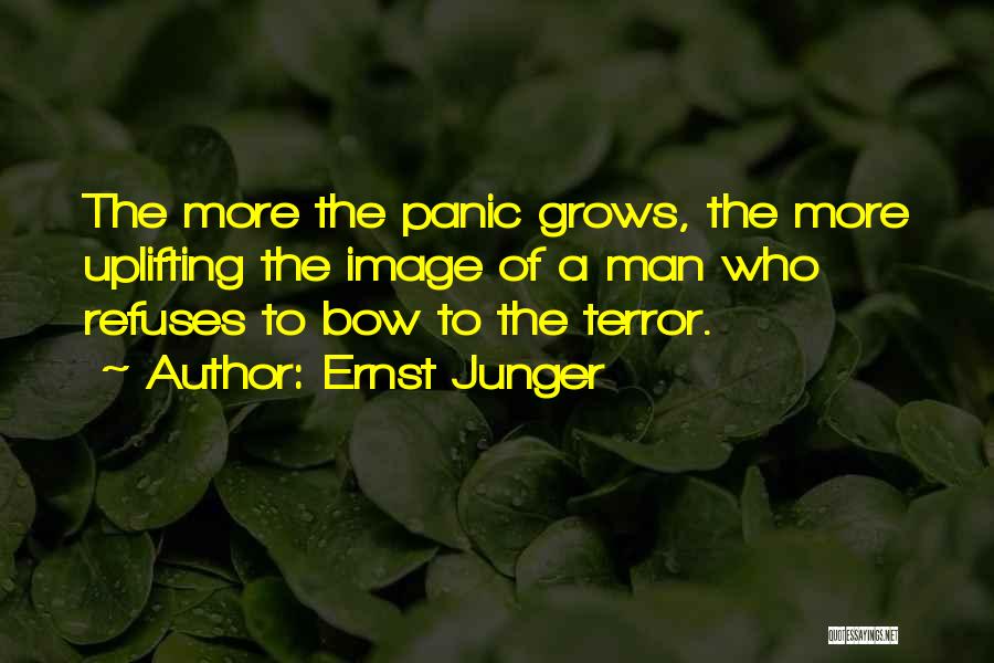 Ernst Junger Quotes: The More The Panic Grows, The More Uplifting The Image Of A Man Who Refuses To Bow To The Terror.