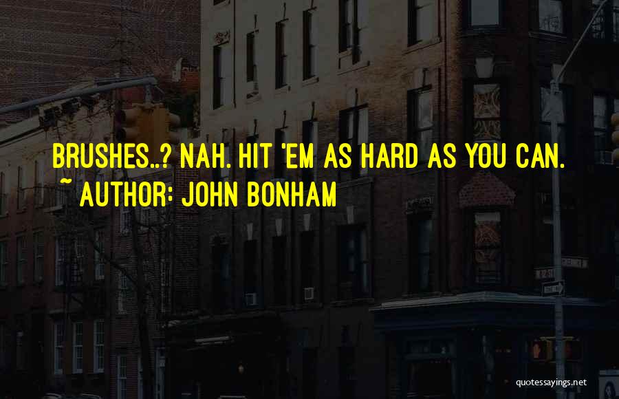 John Bonham Quotes: Brushes..? Nah. Hit 'em As Hard As You Can.