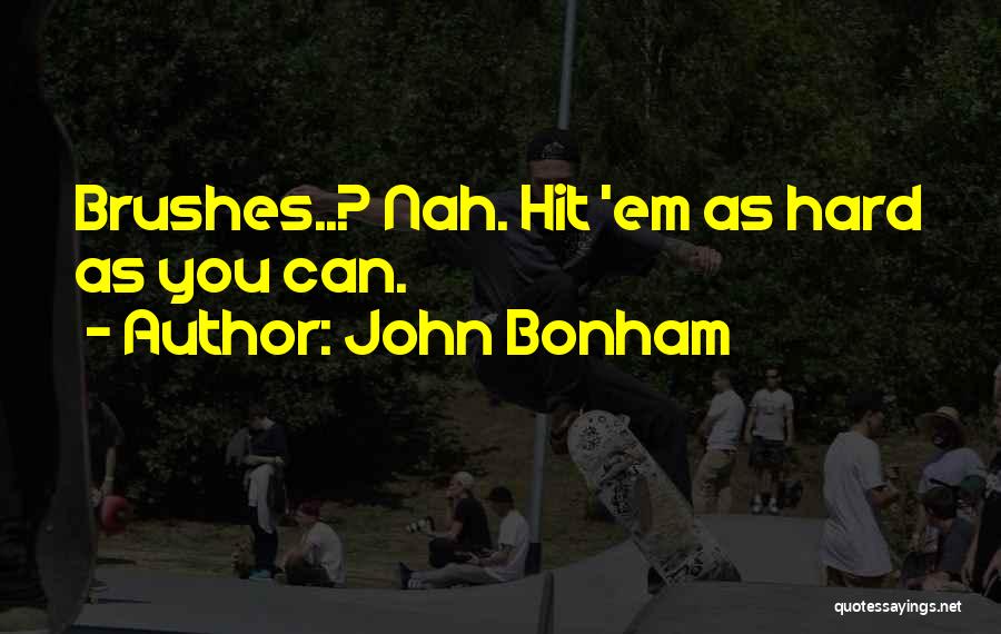 John Bonham Quotes: Brushes..? Nah. Hit 'em As Hard As You Can.