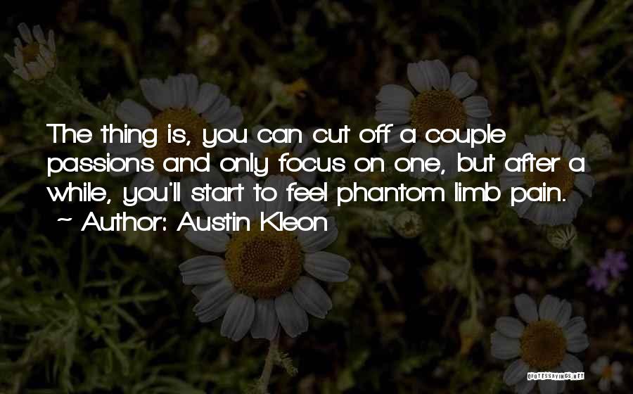 Austin Kleon Quotes: The Thing Is, You Can Cut Off A Couple Passions And Only Focus On One, But After A While, You'll