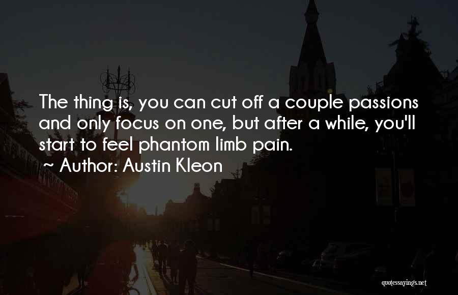 Austin Kleon Quotes: The Thing Is, You Can Cut Off A Couple Passions And Only Focus On One, But After A While, You'll