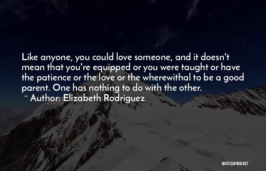 Elizabeth Rodriguez Quotes: Like Anyone, You Could Love Someone, And It Doesn't Mean That You're Equipped Or You Were Taught Or Have The