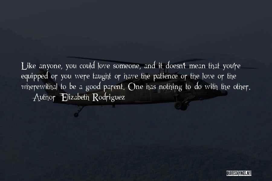 Elizabeth Rodriguez Quotes: Like Anyone, You Could Love Someone, And It Doesn't Mean That You're Equipped Or You Were Taught Or Have The