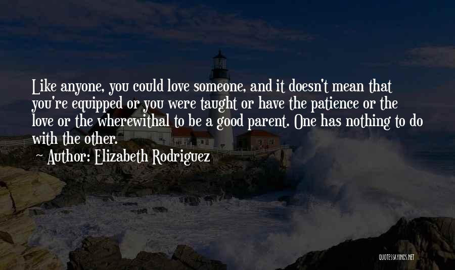 Elizabeth Rodriguez Quotes: Like Anyone, You Could Love Someone, And It Doesn't Mean That You're Equipped Or You Were Taught Or Have The