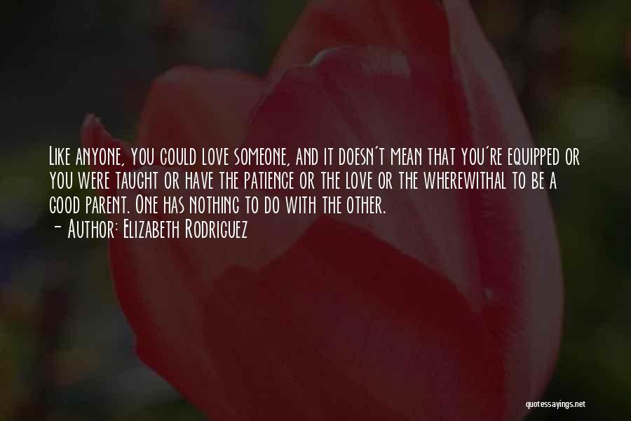 Elizabeth Rodriguez Quotes: Like Anyone, You Could Love Someone, And It Doesn't Mean That You're Equipped Or You Were Taught Or Have The