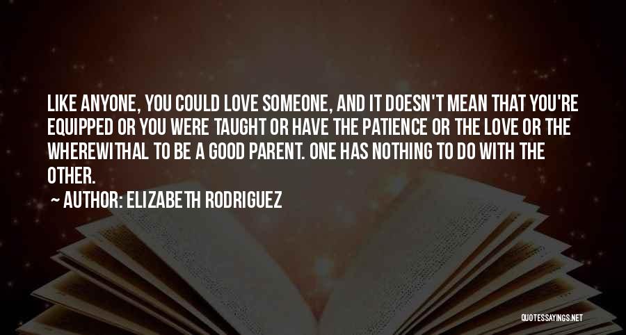 Elizabeth Rodriguez Quotes: Like Anyone, You Could Love Someone, And It Doesn't Mean That You're Equipped Or You Were Taught Or Have The