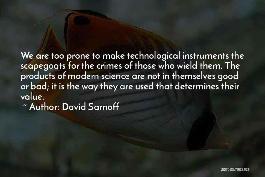 David Sarnoff Quotes: We Are Too Prone To Make Technological Instruments The Scapegoats For The Crimes Of Those Who Wield Them. The Products