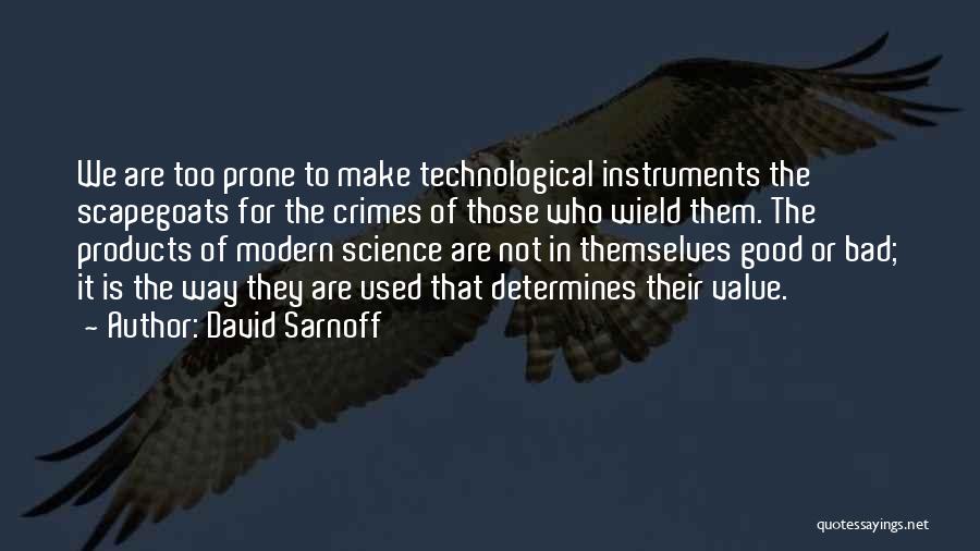 David Sarnoff Quotes: We Are Too Prone To Make Technological Instruments The Scapegoats For The Crimes Of Those Who Wield Them. The Products