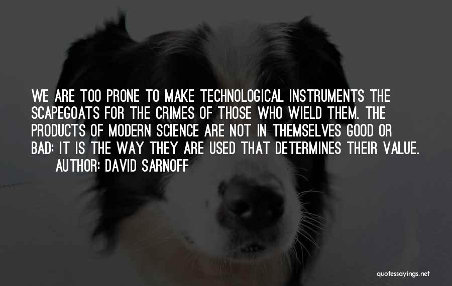 David Sarnoff Quotes: We Are Too Prone To Make Technological Instruments The Scapegoats For The Crimes Of Those Who Wield Them. The Products