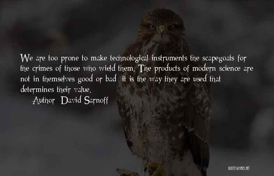 David Sarnoff Quotes: We Are Too Prone To Make Technological Instruments The Scapegoats For The Crimes Of Those Who Wield Them. The Products