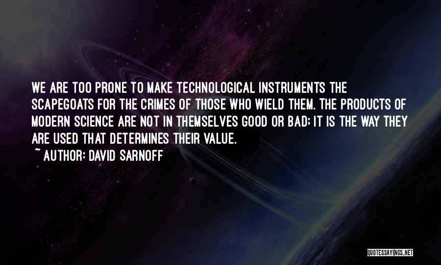 David Sarnoff Quotes: We Are Too Prone To Make Technological Instruments The Scapegoats For The Crimes Of Those Who Wield Them. The Products