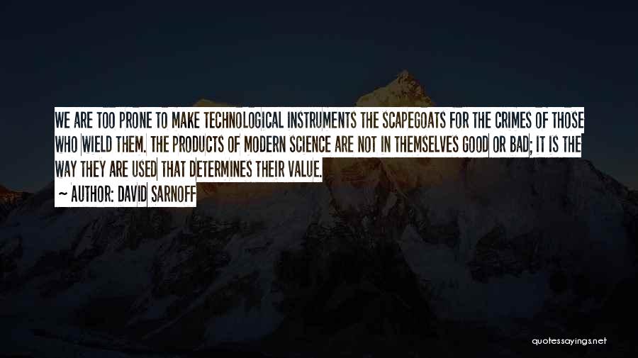 David Sarnoff Quotes: We Are Too Prone To Make Technological Instruments The Scapegoats For The Crimes Of Those Who Wield Them. The Products