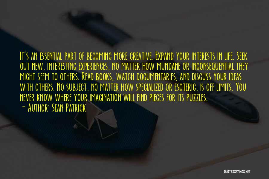 Sean Patrick Quotes: It's An Essential Part Of Becoming More Creative. Expand Your Interests In Life. Seek Out New, Interesting Experiences, No Matter