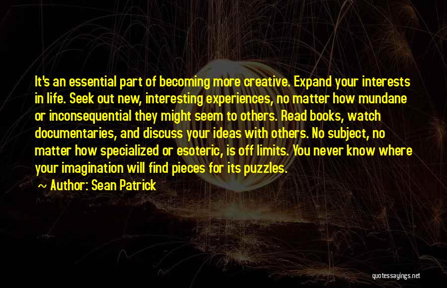 Sean Patrick Quotes: It's An Essential Part Of Becoming More Creative. Expand Your Interests In Life. Seek Out New, Interesting Experiences, No Matter