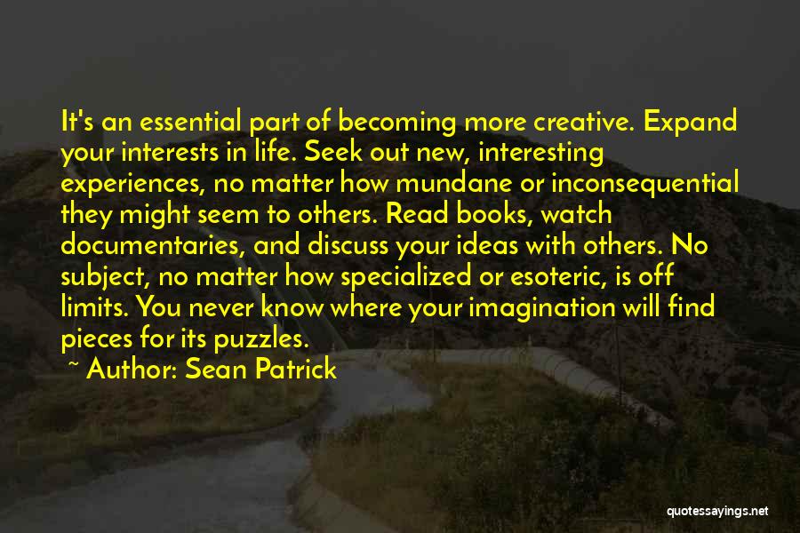 Sean Patrick Quotes: It's An Essential Part Of Becoming More Creative. Expand Your Interests In Life. Seek Out New, Interesting Experiences, No Matter