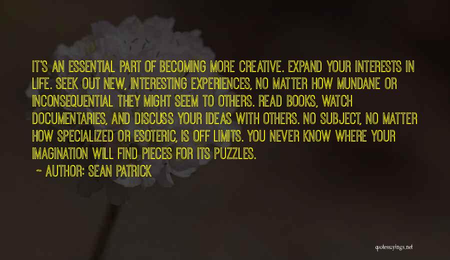 Sean Patrick Quotes: It's An Essential Part Of Becoming More Creative. Expand Your Interests In Life. Seek Out New, Interesting Experiences, No Matter