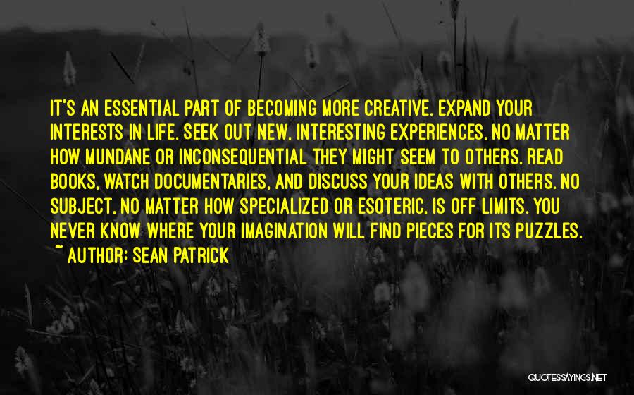 Sean Patrick Quotes: It's An Essential Part Of Becoming More Creative. Expand Your Interests In Life. Seek Out New, Interesting Experiences, No Matter