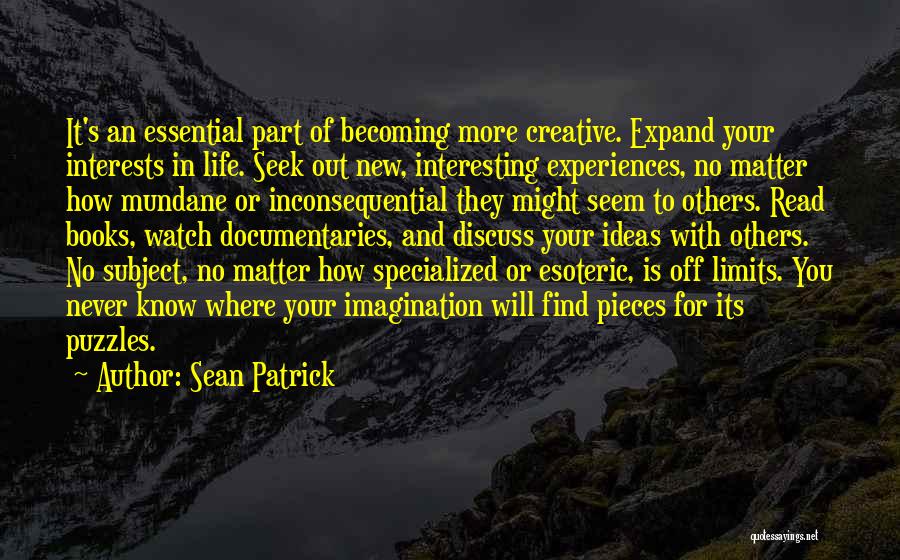 Sean Patrick Quotes: It's An Essential Part Of Becoming More Creative. Expand Your Interests In Life. Seek Out New, Interesting Experiences, No Matter