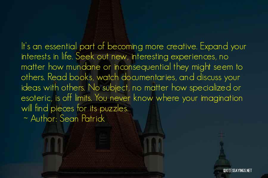 Sean Patrick Quotes: It's An Essential Part Of Becoming More Creative. Expand Your Interests In Life. Seek Out New, Interesting Experiences, No Matter